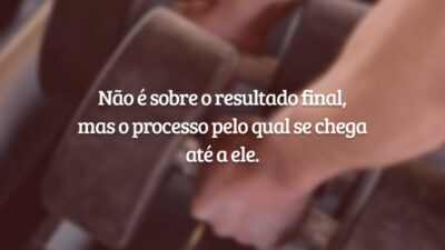 Não é sobre o resultado final, mas o processo pelo qual se chega até a ele.
