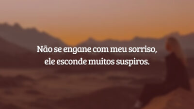 Não se engane com meu sorriso, ele esconde muitos suspiros.