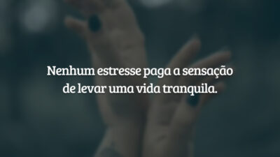 Nenhum estresse paga a sensação de levar uma vida tranquila.