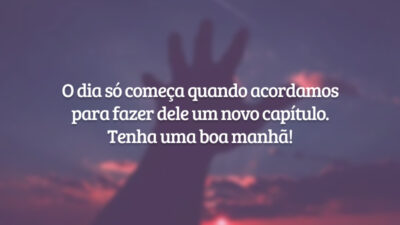 O dia só começa quando acordamos para fazer dele um novo capítulo. Tenha uma boa manhã!