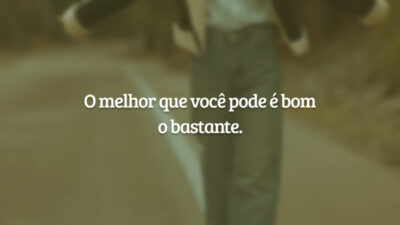 O melhor que você pode é bom o bastante.