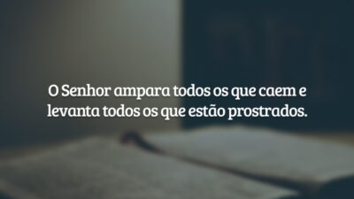 O Senhor ampara todos os que caem e levanta todos os que estão prostrados.