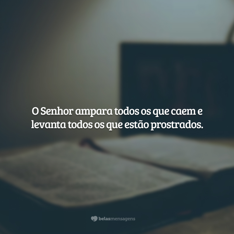 O Senhor ampara todos os que caem e levanta todos os que estão prostrados. 