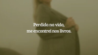 Perdida na vida, me encontrei nos livros.