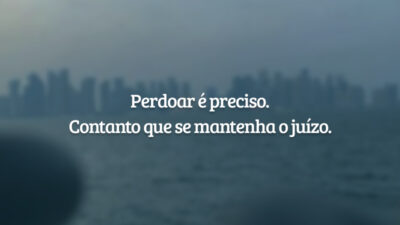 Perdoar é preciso. Contanto que se mantenha o juízo.