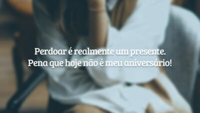 Perdoar é realmente um presente. Pena que hoje não é meu aniversário!