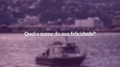 Qual o nome da sua felicidade?
