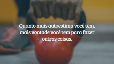 Quanto mais autoestima você tem, mais vontade você tem para fazer outras coisas.