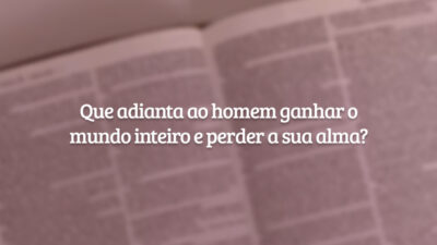 Que adianta ao homem ganhar o mundo inteiro e perder a sua alma?