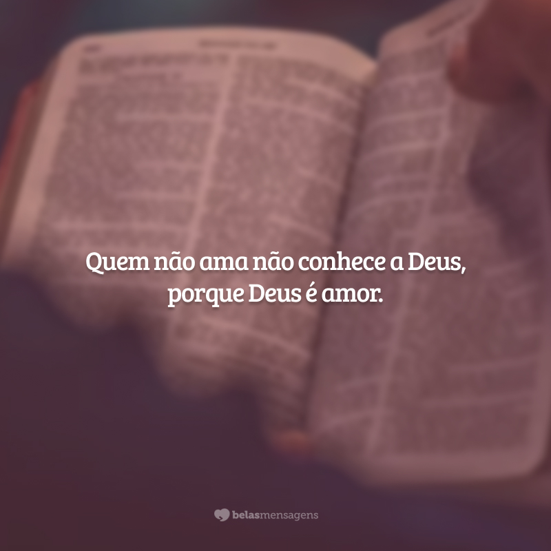 Quem não ama não conhece a Deus, porque Deus é amor.