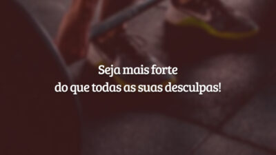 Seja mais forte do que todas as suas desculpas!