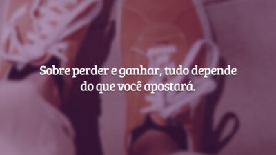 Sobre perder e ganhar, tudo depende do que você apostará.