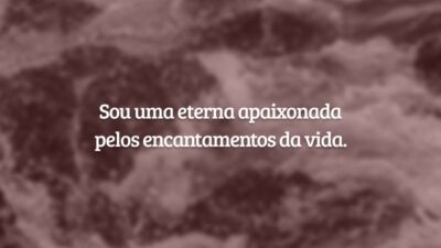 Sou uma eterna apaixonada pelos encantamentos da vida.