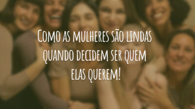 Como as mulheres são lindas quando decidem ser quem elas querem!