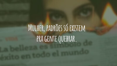 Mulher, padrões só existem pra gente quebrar.