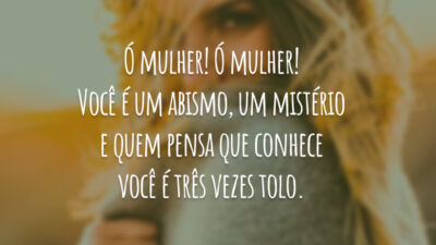 Ó mulher! Ó mulher! Você é um abismo, um mistério e quem&hellip;