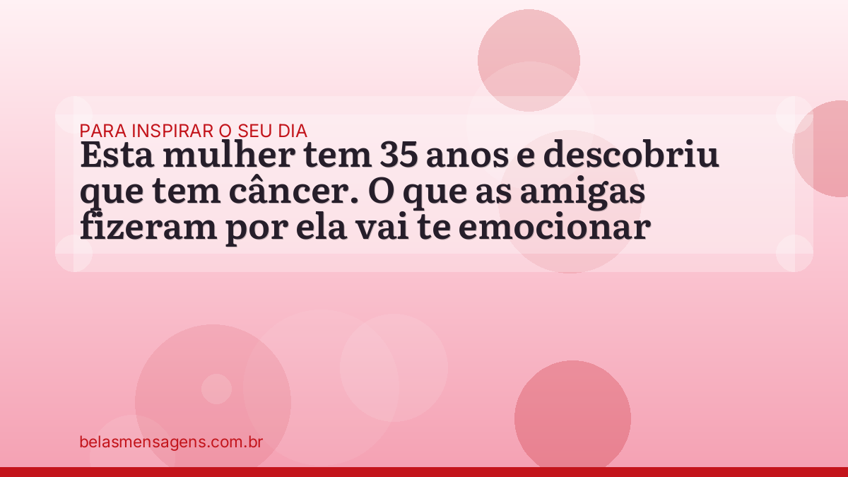 Esta mulher tem 35 anos e descobriu que tem câncer. O que as amigas fizeram por ela vai te emocionar